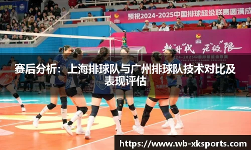 赛后分析：上海排球队与广州排球队技术对比及表现评估